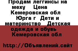 Продам леггинсы на меху  › Цена ­ 330 - Кемеровская обл., Юрга г. Дети и материнство » Детская одежда и обувь   . Кемеровская обл.